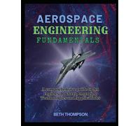 Aerospace Engineering Fundamentals: A Comprehensive Guide to Jet Engines, Rockets, Emerging Technologies and Applications