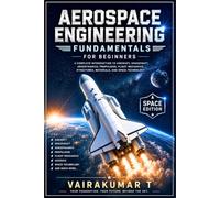 Aerospace Engineering Fundamentals for Beginners: A Complete Introduction to Aircraft, Spacecraft, Aerodynamics, Propulsion, Flight Mechanics, Structures, Materials, and Space Technology