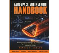 AEROSPACE ENGINEERING HANDBOOK: A Comprehensive Reference for Aerodynamics, Flight Mechanics, Propulsion and Spacecraft Design