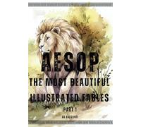 Aesop's Fables Illustrated - The Most Beautiful - Part 1: Classic Aesop's Tales with Beautiful Illustrations, Bedtime Stories With Moral Lessons For Children and Adults