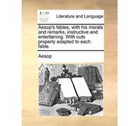 Aesop's Fables, With His Morals And Remarks, Instructive And Entertaining. With Cuts Properly Adapted To Each Fable.
