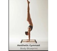 Aesthetic Gymnast Body Blueprint: A Step-by-Step System for Building Lean Muscle, Extreme Control, and the Gymnast Aesthetic
