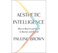Aesthetic Intelligence: How to Boost It and Use It in Business and Beyond - From an LVMH Leader on the Power of the Senses
