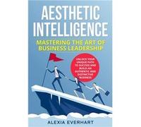 AESTHETIC INTELLIGENCE UNLOCK YOUR UNIQUE PATH TO SUCCESS AND BUILD AN AUTHENTIC AND DISTINCTIVE BUSINESS - Alexia Everhart - Alexia Everhart - Livre en A Alexia EverhartAlexia Everhart (Auteur)