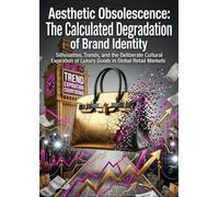 Aesthetic Obsolescence: The Calculated Degradation of Brand Identity: Silhouettes, Trends, and the Deliberate Cultural Expiration of Luxury Goods in Global Retail Markets