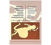 Aesthetics, Applications, Artistry And Anarchy: Essays In Prehistoric And Contemporary Art