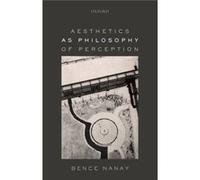 Aesthetics As Philosophy Of Perception P Bence University Of Antwerp And Peterhouse Nanay, Cambridge (Auteur)