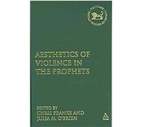 Aesthetics of Violence in the Prophets, Library of Hebrew Bible/Old Testament Studies, the