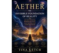 Aether: The Invisible Foundation of Reality: Ancient Wisdom, Modern Science, and the Field of Consciousness