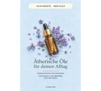 Ätherische Öle für deinen Alltag mit vielen Ideen zum Selbermachen: Aromatherapie für Einsteiger mit 100 DIY-Rezepten für Haushalt, Wohlbefinden, Haut und Haare