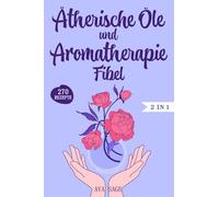 Ätherische Öle und Aromatherapie Fibel: Das große 2 in 1 Ätherische Öle und Aromatherapie Buch für Einsteiger und Kinder. Inkl. über 270 einfache und schnelle Rezepte für den Alltag