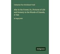 Afar In the Forest; Or, Pictures of Life and Scenery in the Woods of Canada, A Tale: in large print