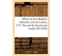 Affaire de Jean-Baptiste Marchal, curé de Ludres, 1757. Recueil de documents inédits Collectif (Auteur)