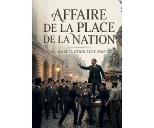 Affaire de la place de la Nation: Le récit du procès de Paul Déroulède et Marcel Habert suite à l'affaire de la place de la Nation