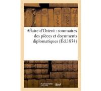 Affaire d'Orient : sommaires des pièces et documents diplomatiques, relatifs à la question d'Orient Collectif (Auteur)