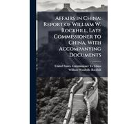 Affairs in China: Report of William W. Rockhill, Late Commissioner to China, With Accompanying Documents