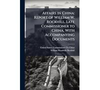 Affairs in China: Report of William W. Rockhill, Late Commissioner to China, With Accompanying Documents