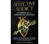 AFFECTIVE ADDICT : Se libérer de la dépendance affective: Identifiez votre type de dépendance, brisez-en les chaînes, et accédez à des relations épanouissantes avec vous-même et les autres.