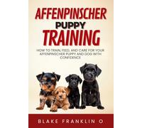 Affenpinscher Puppy Training: How To Train, Feed, And Care For Your Affenpinscher Puppy And Dog With Confidence