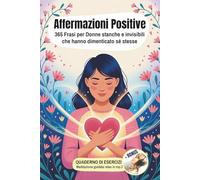AFFERMAZIONI POSITIVE: 365 Frasi per Donne stanche e invisibili che hanno dimenticato sè stesse