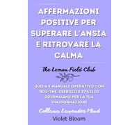 Affermazioni positive per superare l’ansia e ritrovare la calma: Guida e manuale operativo con routine, esercizi e spazi di journaling per la tua trasformazione