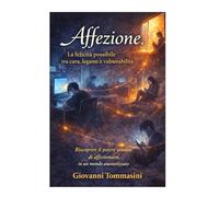Affezione. La felicità possibile tra cura, legame e vulnerabilità.: Riscoprire il potere umano di affezionarsi in un mondo anestetizzato.