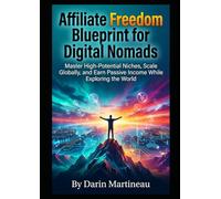 Affiliate Freedom Blueprint for Digital Nomads: Master High-Potential Niches, Scale Globally, and Earn Passive Income While Exploring the World