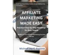 AFFILIATE MARKETING MADE EASY Practical Step-by-Step Roadmap for Busy People (Book 1 of the Affiliate Marketing Success Series