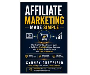 Affiliate Marketing Made Simple: The Beginner-to-Advanced Guide to Building a Profitable Online Business with AI Tools, Smart Strategy, and Zero Guesswork