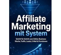 Affiliate Marketing mit System: Schritt für Schritt zum Online-Business: Nische, Traffic, Leads, E-Mail & Provisionen