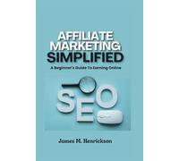 Affiliate Marketing Simplified: A Beginners Guide To Earning Online