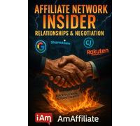 Affiliate Network Insider: Relationships & Negotiation: Your Guide to Building Trust, Earning More, and Mastering the Art of Affiliate Marketing
