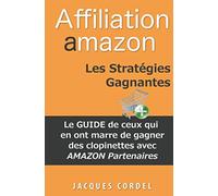 Affiliation Amazon Les Stratégies Gagnantes: Le Guide de Ceux qui en ont Marre de Gagner des Clopinettes avec Amazon Partenaires