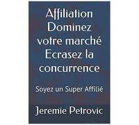 Affiliation Dominez Votre March? Ecrasez La Concurrence: Soyez Un Super Affili? (French Edition)