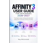 AFFINITY 3 USER GUIDE FOR BEGINNERS 2026-2027: Master Photo Editing, Vector Design and Page Layout with Step-by-Step Projects, RAW Retouching, Layers, Masks and Professional Workflows