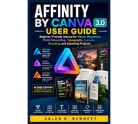 AFFINITY BY CANVA 3.0 USER GUIDE: Beginner-Friendly Manual for Vector Illustration, Photo Retouching, Typography, Layouts, Branding, and Exporting Projects