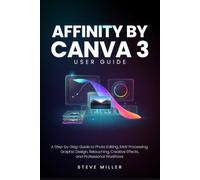 Affinity by Canva 3 User Guide: A Step-by-Step Guide to Photo Editing, RAW Processing, Graphic Design, Retouching, Creative Effects, and Professional Workflows