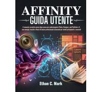 AFFINITY GUIDA UTENTE: Il manuale completo passo dopo passo per padroneggiare Photo, Designer, and Publisher v2, con consigli, trucchi e flussi di lavoro professionali essenziali per utenti principi