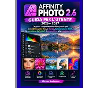 AFFINITY PHOTO 2.6 GUIDA PER L'UTENTE 2026-2027: La guida completa passo passo a Fotoritocco, elaborazione RAW, correzione del colore, compositing e design creativo.