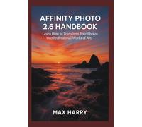 Affinity Photo 2.6 Handbook: Learn How to Transfrom Your Photos into Proffessional Works of Art