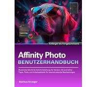Affinity Photo Benutzerhandbuch: Illustrierte Schritt-für-Schritt-Anleitung für Version 2.6 und höher - Tipps, Tricks und Arbeitsabläufe für ... Bearbeitungen | Anfänger bis Fortgeschrittene