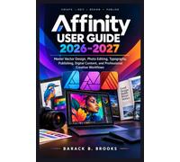 Affinity User Guide 2026-2027: Master Vector Design, Photo Editing, Typography, Publishing, Digital Content, and Professional Creative Workflows