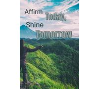 Affirm Today, Shine Tomorrow - An Affirmation Journal for both men and women