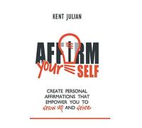 Affirm Yourself: Create Personal Affirmations that Empower You to Show Up and Shine