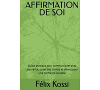 AFFIRMATION DE SOI: Guide pratique pour communiquer avec assurance, poser ses limites et développer une confiance durable