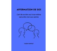AFFIRMATION DE SOI: L'art de se dire oui à soi-même sans dire non aux autres