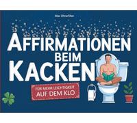 Affirmationen beim Kacken: Witzige Geschenkidee für Männer und Frauen mit Humor - Stuhlgang - Sprüche - Spaß auf der Toilette - dem stillen Örtchen - mit über 100 Affirmationen