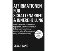 Affirmationen für Schattenarbeit & Innere Heilung: Verändere dein Leben mit täglichen Affirmationen für Selbstwahrnehmung, emotionales Wachstum & tiefgreifende Heilung