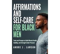 Affirmations and Self-Care for Black Men: Tools and Prompts to Build Mental Health, Stability, and Strength Under Pressure