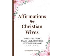 Affirmations for Christian Wives: 100 Days to Speak Peace, Love, and Grace Into Your Marriage